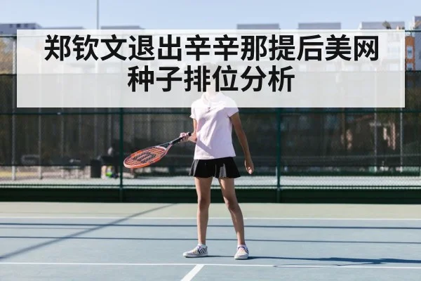 郑钦文退出辛辛那提后美网种子排位分析