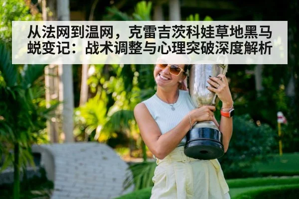 从法网到温网,克雷吉茨科娃草地黑马蜕变记:战术调整与心理突破深度解析