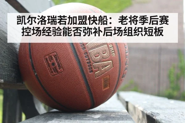 凯尔洛瑞若加盟快船：老将季后赛控场经验能否弥补后场组织短板