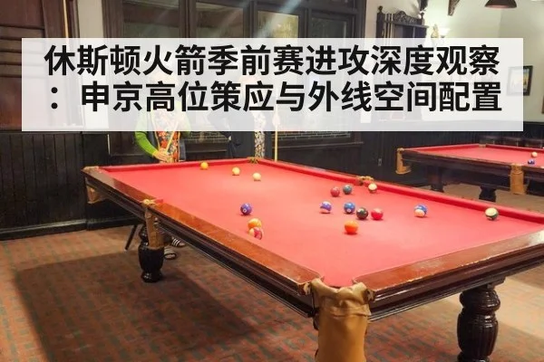 休斯顿火箭季前赛进攻深度观察:申京高位策应与外线空间配置