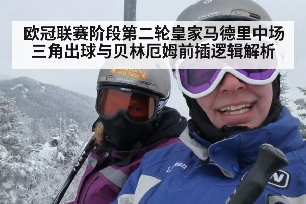 欧冠联赛阶段第二轮皇家马德里中场三角出球与贝林厄姆前插逻辑解析