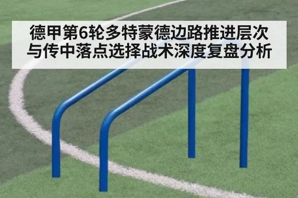 德甲第6轮多特蒙德边路推进层次与传中落点选择战术深度复盘分析