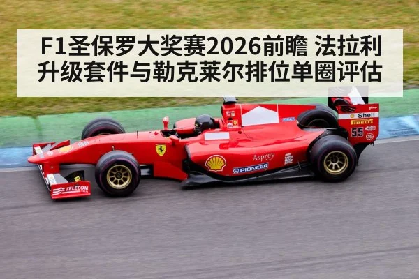 F1圣保罗大奖赛2026前瞻 法拉利升级套件与勒克莱尔排位单圈评估