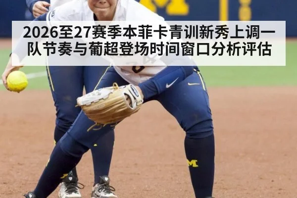 2026至27赛季本菲卡青训新秀上调一队节奏与葡超登场时间窗口分析评估