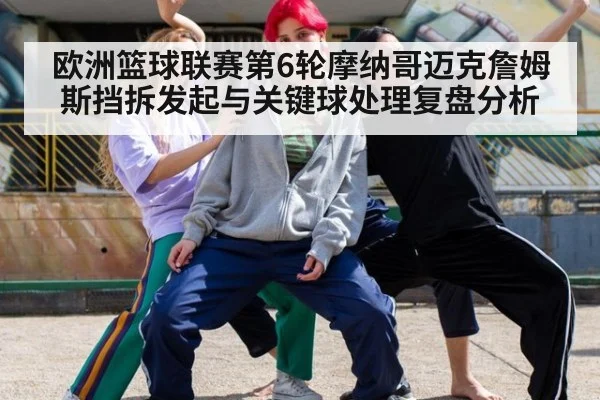 欧洲篮球联赛第6轮摩纳哥迈克詹姆斯挡拆发起与关键球处理复盘分析