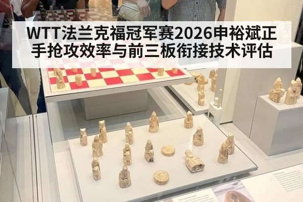 WTT法兰克福冠军赛2026申裕斌正手抢攻效率与前三板衔接技术评估