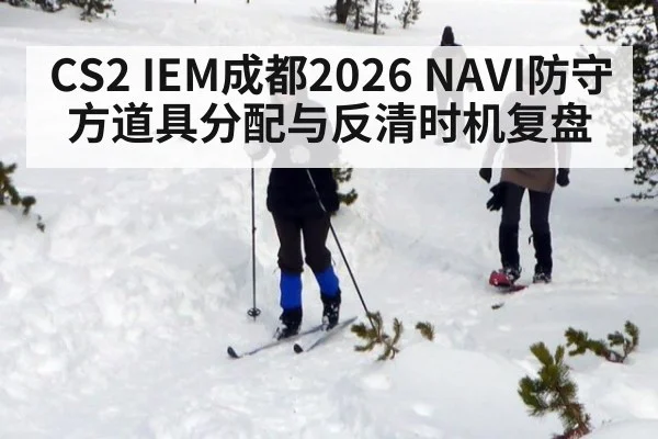CS2 IEM成都2026 NAVI防守方道具分配与反清时机复盘